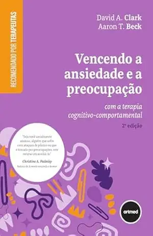 Vencendo a Ansiedade e a Preocupação: Com a Terapia Cognitivo–Comportamental – David A. Clark