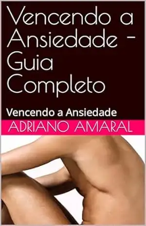 Vencendo a Ansiedade – Guia Completo: Vencendo a Ansiedade - ADRIANO AMARAL