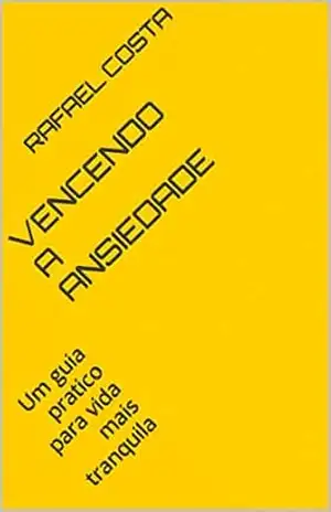 Vencendo a Ansiedade: Um guia pratico para vida mais tranquila – Rafael Costa