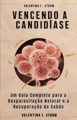 Vencendo a Candidíase: Um Guia Completo para a Desparasitação Natural e a Recuperação da Saúde - Valentina  F. Storm