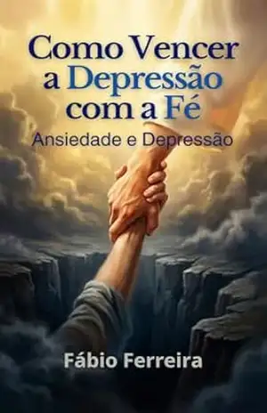 Vencendo a Depressão com a Fé: Como vencer ansiedade e depressão com a fé – FABIO  FERREIRA