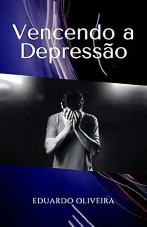 Vencendo a Depressão: Estratégias para curar a depressão mais rápido – Eduardo Oliveira