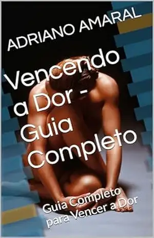 Vencendo a Dor – Guia Completo: Guia Completo para Vencer a Dor - ADRIANO AMARAL