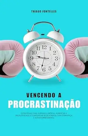 Vencendo a Procrastinação: a ajuda que você precisava, chegou – Thiago Fontelles