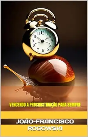 VENCENDO A PROCRASTINAÇÃO PARA SEMPRE: Estratégias Comprovadas para Ser Mais Produtivo (DESPERTE SEU POTENCIAL: APRENDA A ALCANÇAR O SUCESSO E A REALIZAÇÃO) – JOÃO FRANCISCO ROGOWSKI
