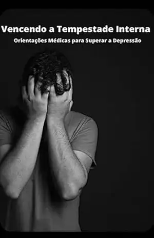 Vencendo a Tempestade Interna Orientações Médicas para Superar a Depressão – Desbloqueie seu Potencial