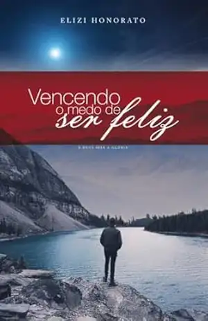 VENCENDO O MEDO DE SER FELIZ – ELIZIMEIRE  HONORATO