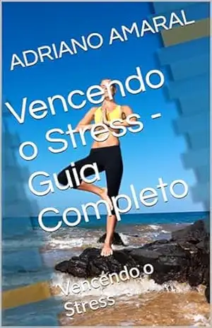 Vencendo o Stress – Guia Completo: Vencendo o Stress - ADRIANO AMARAL