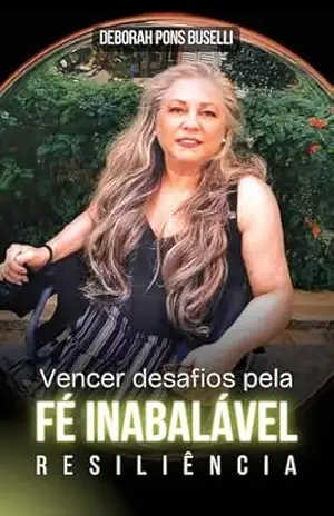 VENCER DESAFIOS PELA FÉ INABALÁVEL: RESILIÊNCIA – DEBORAH  PONS BUSÉLLI
