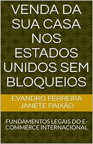 VENDA DA SUA CASA NOS ESTADOS UNIDOS SEM BLOQUEIOS: FUNDAMENTOS LEGAIS DO E–COMMERCE INTERNACIONAL - Janete Paixão