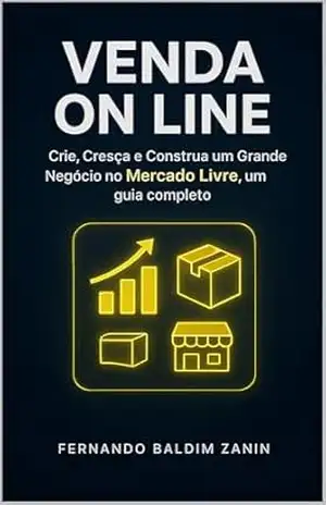 Venda On Line no MERCADO LIVRE: Crie, Cresça E Construa um Grande Negócio, um guia completo - Fernando Zanin