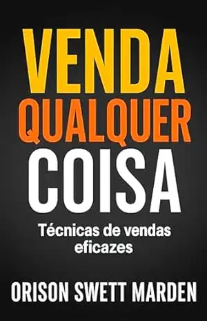 Venda Qualquer Coisa: Técnicas De Vendas Eficazes (Finanças Pessoais e Empreendedorismo Livro 8) – Orison Swett Marden