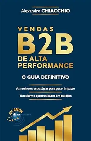 Vendas B2B de Alta Performance: O guia definitivo - Alexandre Chiacchio