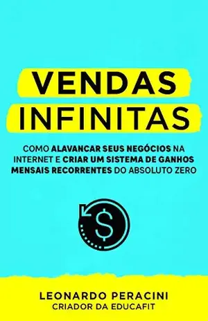 Vendas Infinitas: Como alavancar seus negócios na internet e criar um sistema de ganhos mensais recorrentes do absoluto zero – Leonardo Peracini