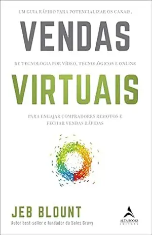Vendas virtuais: Um guia rápido para potencializar os canais de comunicação por vídeo, tecnológicos e online para engajar compradores remotos e fechar vendas rápidas – Jeb Blount