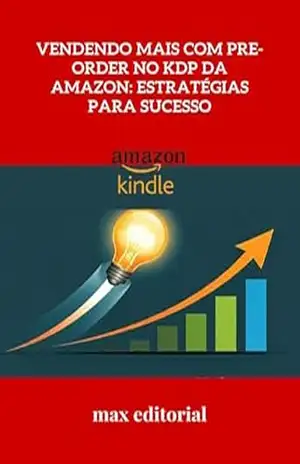 Vendendo Mais com Pre–Order no KDP da Amazon: Estratégias para Sucesso (COMO FAZER SUCESSO NA AMAZON) – MAX EDITORIAL