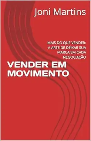 VENDER EM MOVIMENTO: MAIS DO QUE VENDER: A ARTE DE DEIXAR SUA MARCA EM CADA NEGOCIAÇÃO - Joni  Martins