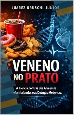 VENENO NO PRATO: A Ciência por trás dos Alimentos Industrializados e as Doenças Modernas. – Juarez  Bruschi Junior