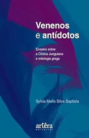 Venenos e Antídotos: Ensaios Sobre a Clínica Junguiana e Mitologia Grega – Sylvia Mello Silva Baptista