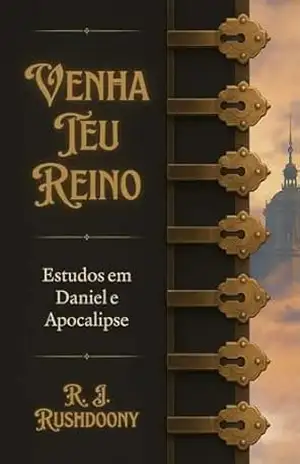 Venha o teu Reino: Estudos em Daniel e Apocalipse – R. J. Rushdoony