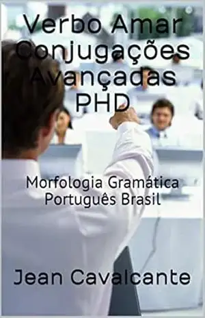 Verbo Amar Conjugações Avançadas PHD: Morfologia Gramática Português Brasil (Edição Agentum (Ag) Livro 1) – Jean Cavalcante