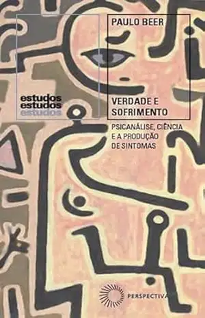 Verdade e sofrimento: psicanálise, ciência e a produção de sintomas (Estudos) – Paulo Beer
