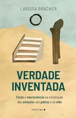 Verdade inventada: Corpo e neurociência na construção das emoções nos palcos e na vida – Larissa Bracher