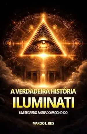 Verdadeira História Iluminati: Um segredo Sagrado escondido - Marcio L Reis