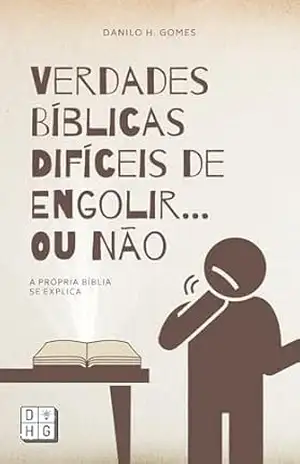 Verdades Bíblicas Difíceis de Engolir… Ou Não: A própria Bíblia se explica – Danilo H. Gomes
