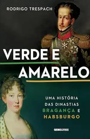 Verde e amarelo: Uma história das dinastias Bragança e Habsburgo – Rodrigo Trespach