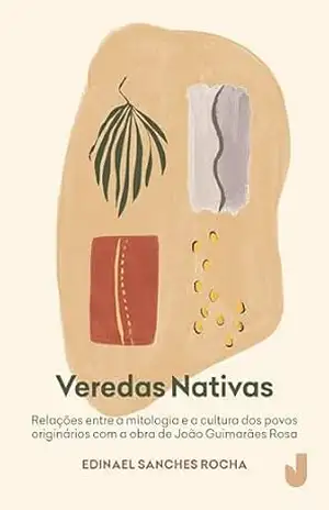 Veredas nativas: relações entre a mitologia e a cultura dos povos originários com a obra de João Guimarães Rosa – Edinael Sanches Rocha