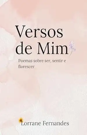 Versos de Mim: Poemas sobre ser, sentir e florescer. - Lorrane Fernandes