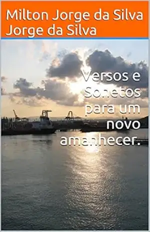 Versos e Sonetos para um novo amanhecer. – Milton Jorge da Silva Jorge da Silva