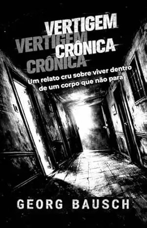 VERTIGEM CRÔNICA: Um relato cru sobre viver dentro de um corpo que não para - Georg Bausch