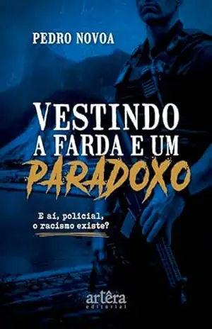 Vestindo a Farda e um Paradoxo: E aí, Policial, o Racismo Existe? – Pedro Novoa