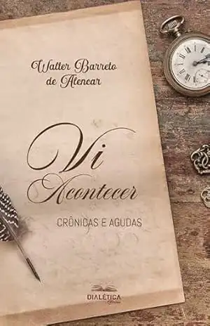Vi Acontecer: Crônicas e Agudas - Walter Barreto de Alencar