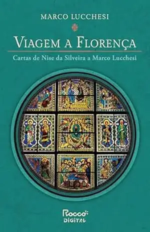 Viagem a Florença: Cartas de Nise da Silveira a Marco Lucchesi (Edição ampliada) – Marco Lucchesi