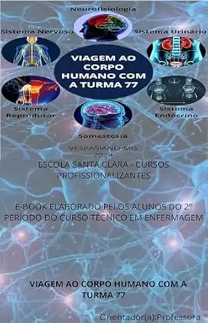 VIAGEM AO CORPO HUMANO DA TURMA 77: ESCOLA SANTA CLARA CURSOS PROFISSIONALIZANTES – ALUNOS DA TURMA 77 DO CURSO TÉCNICO EM ENFERMAGEM ORIENTADOS PELA PROFESSORA CAROLINA AMANDO DE AZEVEDO