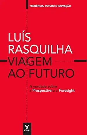 Viagem ao Futuro: A verdade Sobre a Prospectiva e o Foresight (Tendências, Futuro e Inovação) - Luís Rasquilha