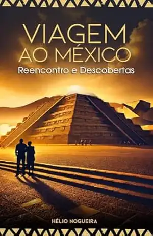 VIAGEM AO MÉXICO: REENCONTRO E DESCOBERTAS – HÉLIO NOGUEIRA