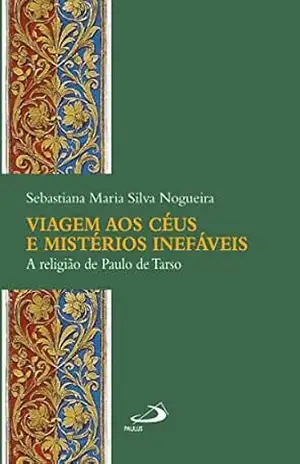 Viagem aos céus e mistérios inefáveis: A religião de Paulo de Tarso (Academia Bíblica) – Sebastiana Maria Silva Nogueira