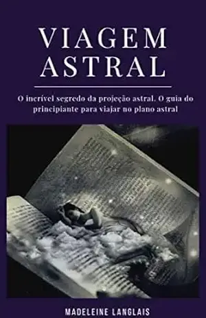 Viagem astral: O incrível segredo da projeção astral. O guia do principiante para viajar no plano astral: (Projeção astral, despertar espiritual, espiritualidade, meio, consciência, terceiro olho) – Madeleine Langlais