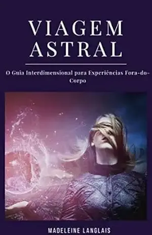 Viagem Astral: O Guia Interdimensional para Experiências Fora–do–Corpo: (Projeção astral, despertar espiritual, espiritualidade, meio, consciência, terceiro olho) – Madeleine Langlais