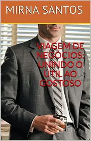 VIAGEM DE NEGÓCIOS: UNINDO O ÚTIL AO GOSTOSO (NOITES QUENTES E ÚMIDAS: 20 CONTOS PARA LER NA CAMA) – MIRNA SANTOS