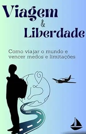 Viagem e Liberdade: Como viajar o mundo e vencer medos e limitações - Max L