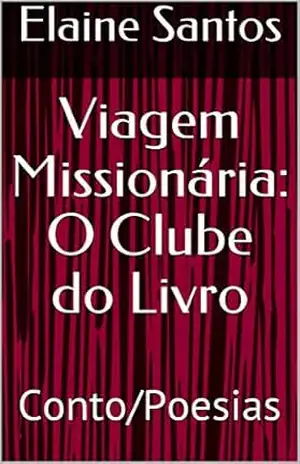 Viagem Missionária: O Clube do Livro: Conto/Poesias (O CLUBE DO LIVRO DE ELAINE SANTOS) – Elaine Santos
