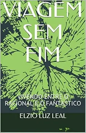 VIAGEM SEM FIM: VIVENDO ENTRE O RACIONAL E O FANTÁSTICO – ELZIO LUZ LEAL