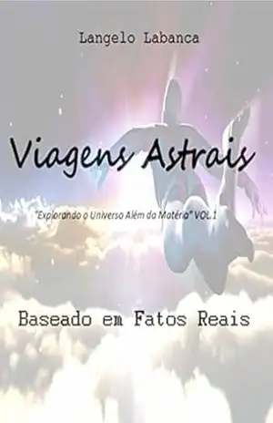 Viagens Astrais: “Explorando o Universo Além da Matéria.” VOL.1 – Langelo Labanca