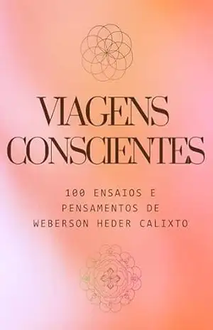 Viagens Conscientes: 100 Ensaios e Pensamentos de Weberson Heder Calixto (Escritor Weberson Heder Calixto) – Weberson Heder Calixto