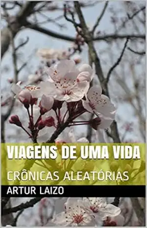 VIAGENS DE UMA VIDA: CRÔNICAS ALEATÓRIAS (1) – Artur Laizo